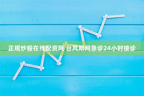 正规炒股在线配资网 台风期间急诊24小时接诊