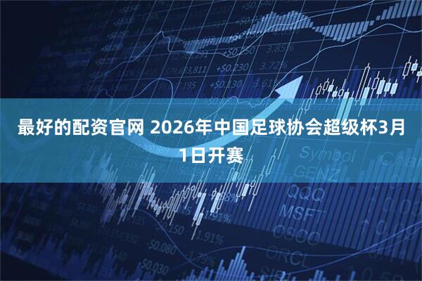 最好的配资官网 2026年中国足球协会超级杯3月1日开赛