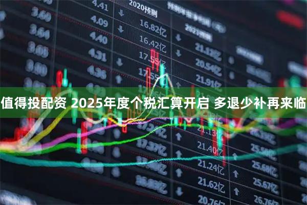 值得投配资 2025年度个税汇算开启 多退少补再来临