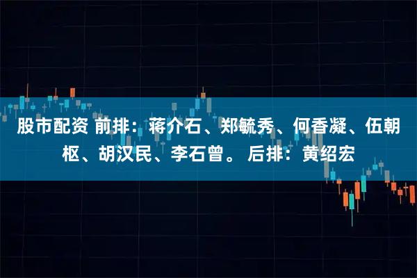 股市配资 前排：蒋介石、郑毓秀、何香凝、伍朝枢、胡汉民、李石曾。 后排：黄绍宏