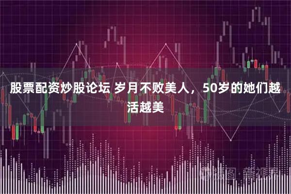 股票配资炒股论坛 岁月不败美人，50岁的她们越活越美