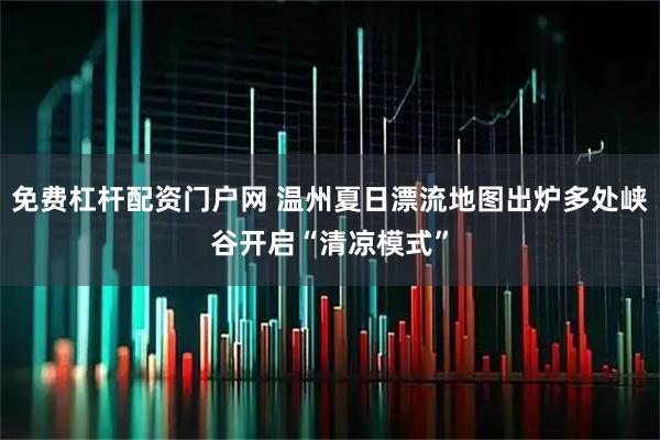 免费杠杆配资门户网 温州夏日漂流地图出炉多处峡谷开启“清凉模式”