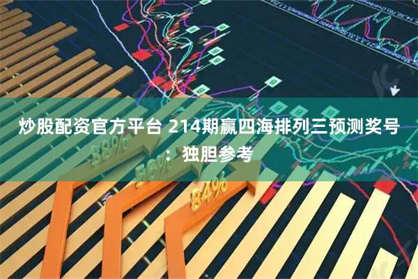 炒股配资官方平台 214期赢四海排列三预测奖号：独胆参考
